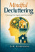 Mindful Decluttering: A Structured System for Decluttering, Simplifying Your Home, and Reducing Stress by S. K. Robinson