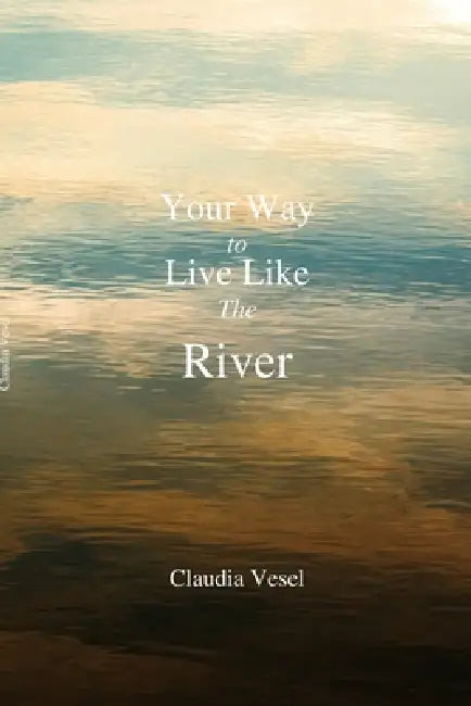 Your Way to Live Like The River: A 5 Stages Deliberate Transformation Process by Claudia Vesel