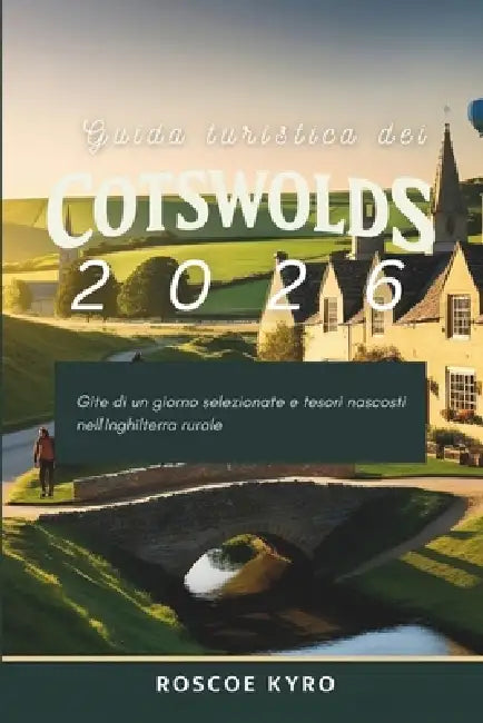 Guida turistica dei Cotswolds 2026: Gite di un giorno selezionate e tesori nascosti nell'Inghilterra rurale by Roscoe Kyro