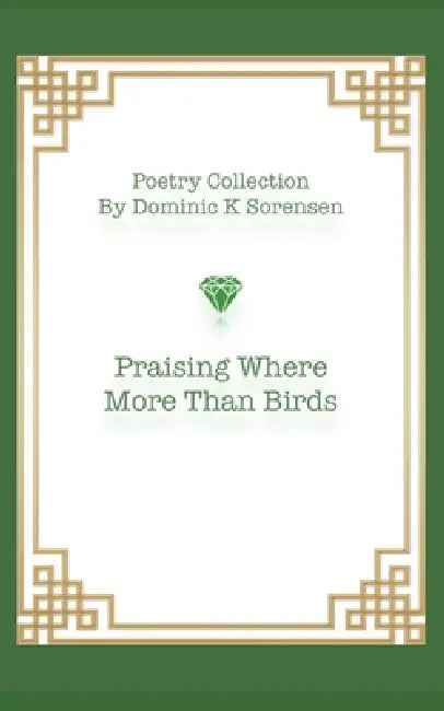 Praising Where More Than Birds by Dominic Kelly Sorensen