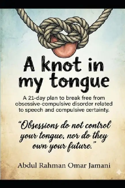 A knot in my tongue: A 21-day plan to break free from obsessive-compulsive disorder related to speech and compulsive certainty. by Abdulrahman Omar Jamani
