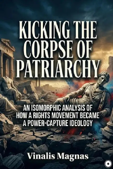 Kicking the Corpse of Patriarchy: An Isomorphic Analysis of How a Rights Movement Became a Power-Capture Ideology by Vinalis Magnas
