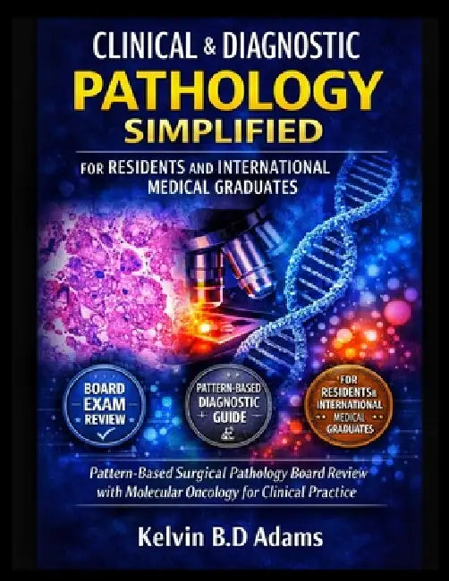 Clinical & Diagnostic Pathology Simplified for Residents and International Medical Graduates: Pattern-Based Surgical Pathology Board Review with Molec by Kelvin B. D. Adams