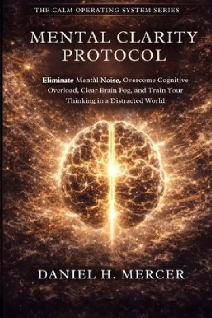 Mental Clarity Protocol by Daniel H Mercer