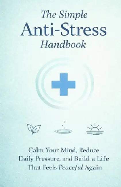 The Simple Anti-Stress Handbook: Calm Your Mind, Reduce Daily Pressure, and Build a Life That Feels Peaceful Again by Claire Roberts
