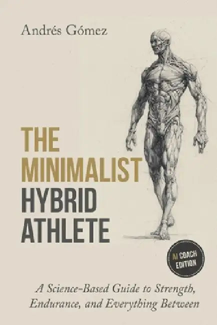 The Minimalist Hybrid Athlete: A Science-Based Guide to Strength, Endurance, and Everything Between by Andrés Gómez