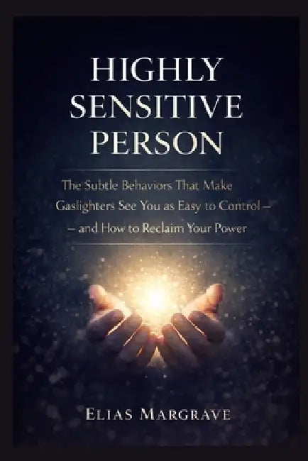 Highly sensitive person: The Subtle Behaviors That Make Gaslighters See You as Easy to Control - and How to Reclaim Your Power by Elias Margrave