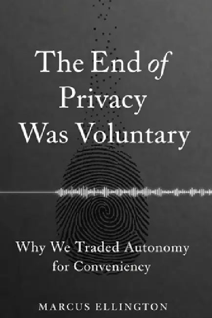 The End of Privacy Was Voluntary: Why We Traded Autonomy for Convenience by Marcus Ellington