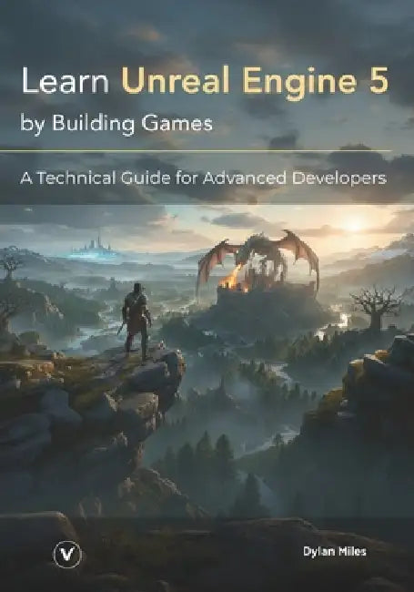Learn Unreal Engine 5 by Building Games: A Technical Guide for Advanced Developers by Dylan Miles