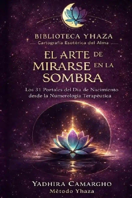 El Arte de Mirarse en la Sombra: Los 31 Portales del Día de Nacimiento desde la Numerología Terapéutica by Yadhira Camargho
