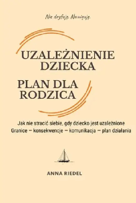 Uzależnienie dziecka. Plan dla rodzica.: Jak nie stracic siebie, gdy dziecko jest uzależnione. Granice - konsekwencje - komunikacja - plan d by Anna Riedel