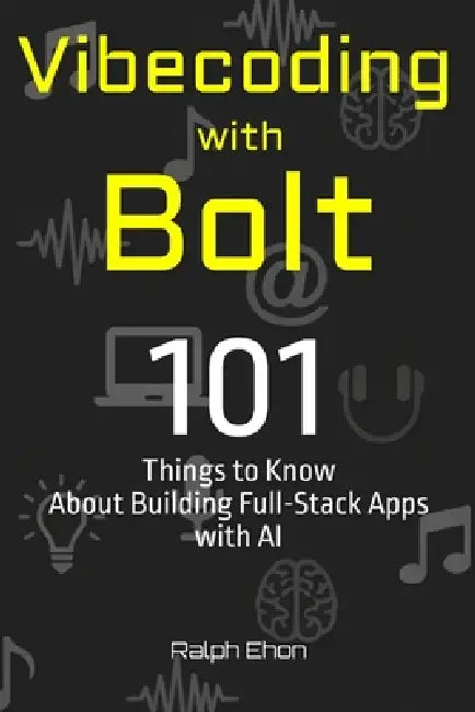 Vibecoding with Bolt: 101 Things to Know About Building Full-Stack Apps with AI by Ralph Ehon