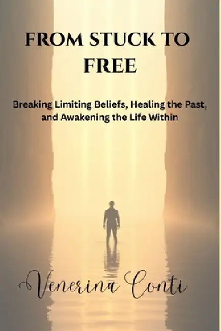 From Stuck To Free: Breaking Limiting Beliefs, Healing the Past, and Awakening the Life Within by Bsc Venerina Conti Ma