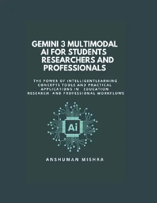 Gemini 3: Multimodal AI for Students Researchers and Professionals: Learning Concepts Tools and Practical Applications in Education Research and Profe by Anshuman Mishra