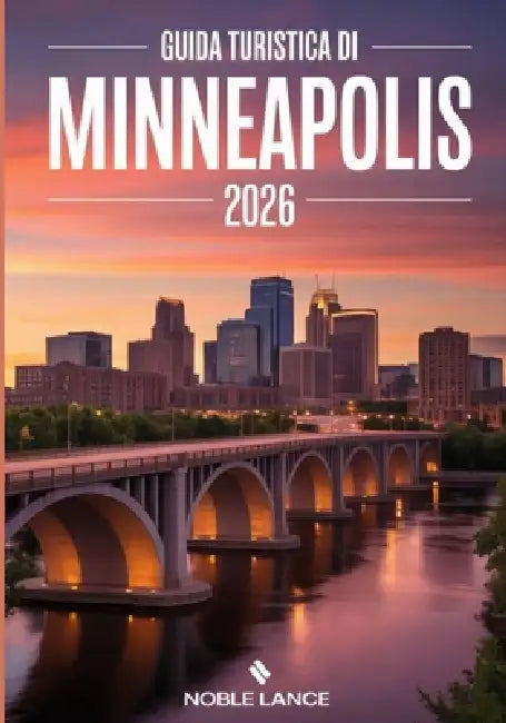 Guida Turistica Di Minneapolis 2026: Cosa vedere, dove andare e come pianificare bene il viaggio by Noble Lance