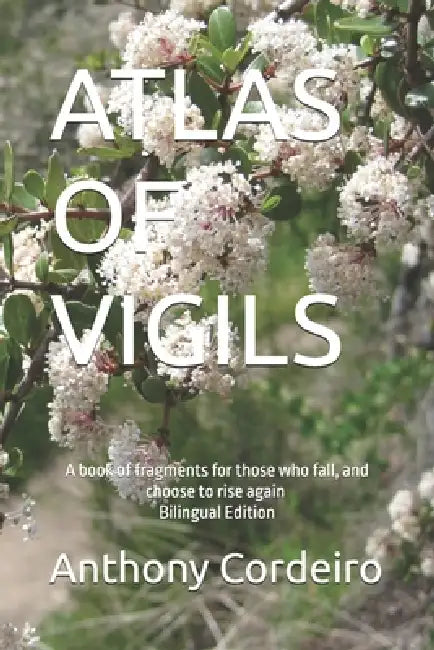Atlas of Vigils: A book of fragments for those who fall, and choose to rise again Bilingual Edition by Anthony Cordeiro