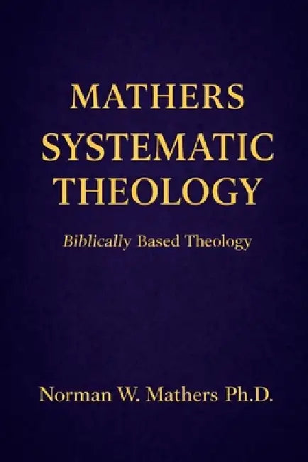 Mathers Systematic Theology: Biblically Based Theology by Norman Mathers