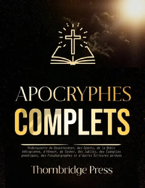 Apocryphes Complets: Redécouverte du Deutérocanon, des Géants, de la Bible éthiopienne, d'Hénoch, de Jasher, des Jubilés, des Évangiles gnostiques, de by Thornbridge Press