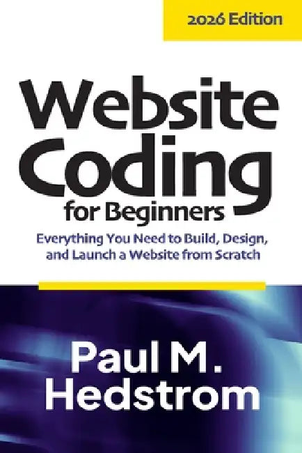 Website Coding for Beginners: Everything you need to build, design, and launch a website from scratch by Paul M. Hedstrom