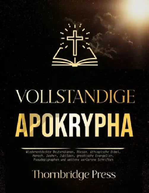 Vollständige Apokrypha: Wiederentdeckte Deuterokanon, Riesen, äthiopische Bibel, Henoch, Jasher, Jubiläen, gnostische Evangelien, Pseudepigraphen und by Thornbridge Press