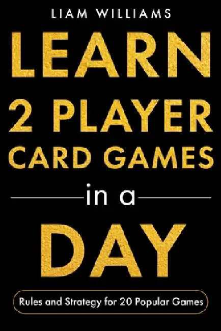 Learn 2 Player Card Games in a Day: Rules and Strategy for 20 Popular Games by Liam Williams