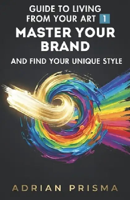 Guide to Living from Your Art 1: Master Your Brand and Find Your Unique Style by Adrian Prisma