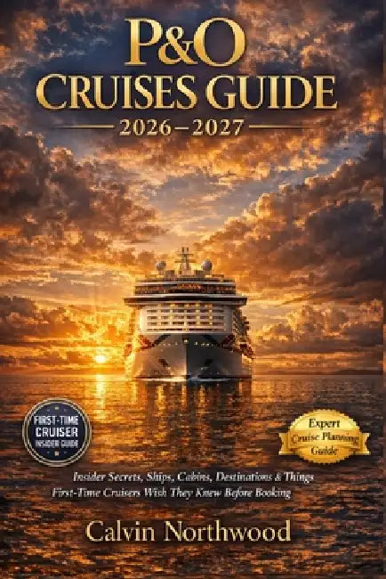 P&O Cruises Guide 2026-2027: Insider Secrets, Ships, Cabins, Destinations & Things First-Time Cruisers Wish They Knew Before Booking by Calvin Northwood