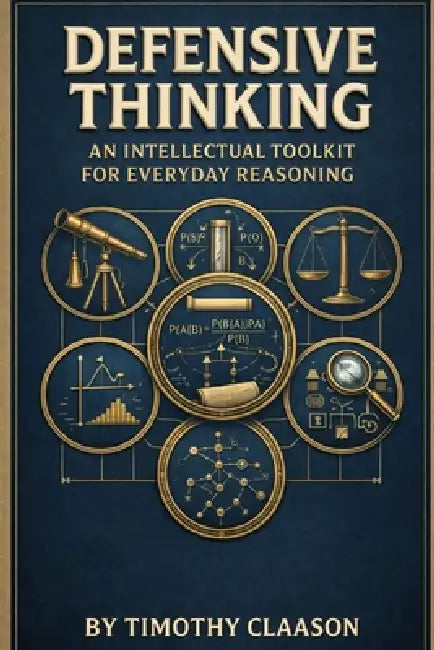 Defensive Thinking: An Intellectual Toolkit For Everyday Reasoning by Timothy S. Claason