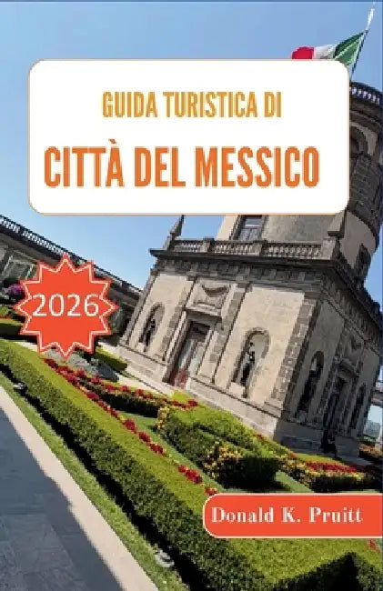 Guida turistica di Città del Messico 2026: Un progetto intelligente per quartieri, cibo, musei e itinerari flessibili senza stress by Donald K. Pruitt