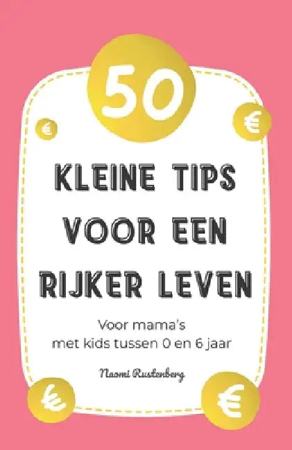 50 kleine tips voor een rijker leven: Voor mama's met kids tussen 0 en 6 jaar by Naomi Rustenberg