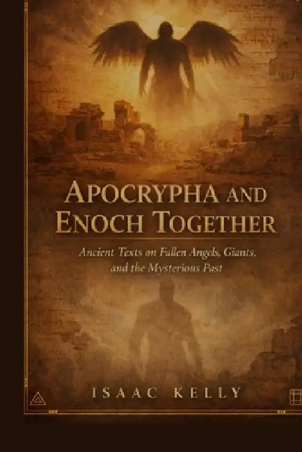 Apocrypha and Enoch Together: Ancient Texts on Fallen Angels, Giants, and the Mysterious Past by Isaac Kelly