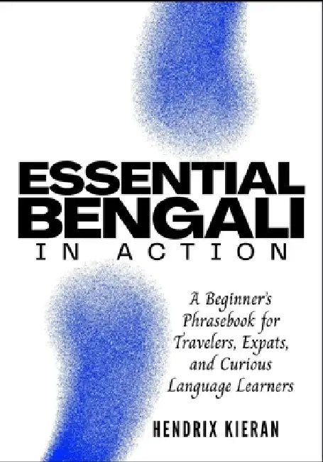 Essential Bengali in Action: A Beginner's Phrasebook for Travelers, Expats, and Curious Language Learners by Hendrix Kieran