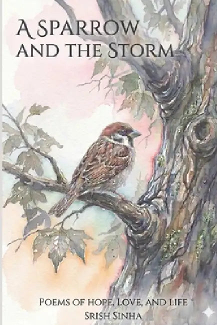 A Sparrow and the Storm: Poems of Hope, Love and Life by Srish Sinha