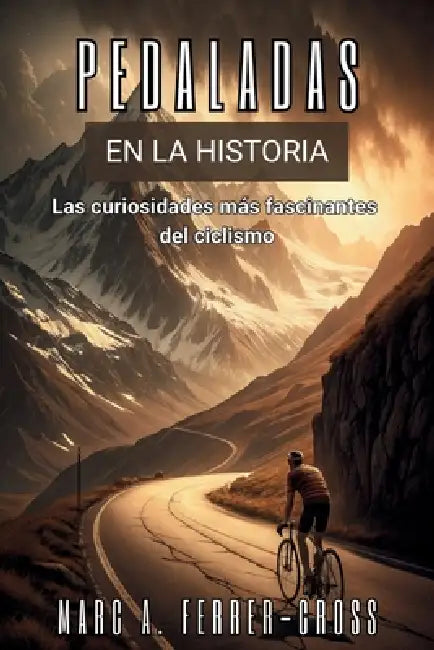 PEDALADAS EN LA HISTORIA. Las curiosidades más fascinantes del ciclismo: Historia, escándalos, hazañas y secretos del deporte sobre dos ruedas. by Marc A. Ferrer-Cross