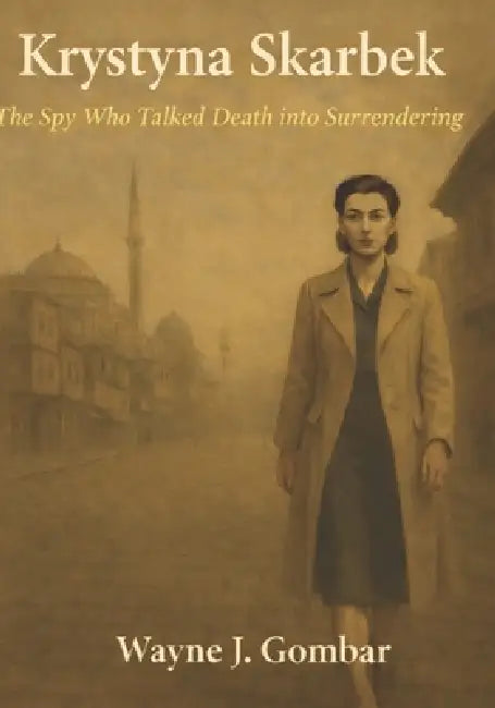 Krystyna Skarbek: The Spy Who Talked Death into Surrendering. by Wayne J. Gombar