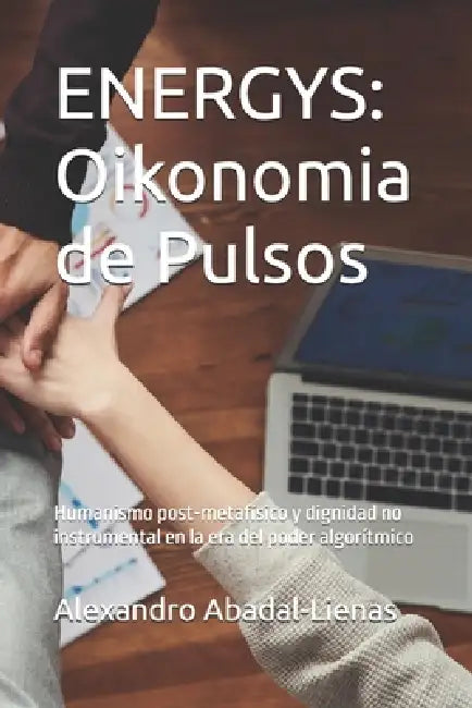 Energys: Oikonomia de Pulsos: Humanismo post-metafísico y dignidad no instrumental en la era del poder algorítmico by Alexandro Abadal-Lienas
