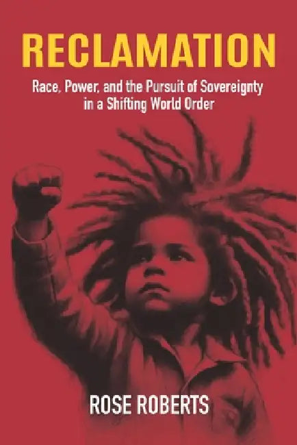 Reclamation: Race, Power, and the Pursuit of Sovereignty in a Shifting World Order by Rose Roberts