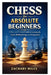 Chess for Absolute Beginners: A Clear and Practical Guide to Learning the Rules, Building Strategy, and Winning Games by Zachary Miles