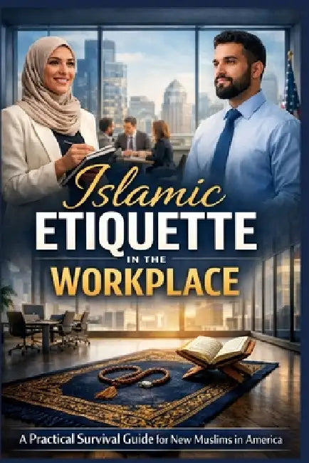 Islamic Etiquette in the Workplace: A Practical Survival Guide for New Muslims Navigating Work, Faith, and Professional Life in America by Abubakar Mohammed Mustapha