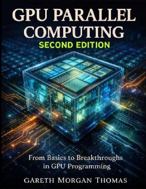 GPU Parallel Computing Second Edition: From Basics to Breakthroughs in GPU Programming by Gareth Thomas