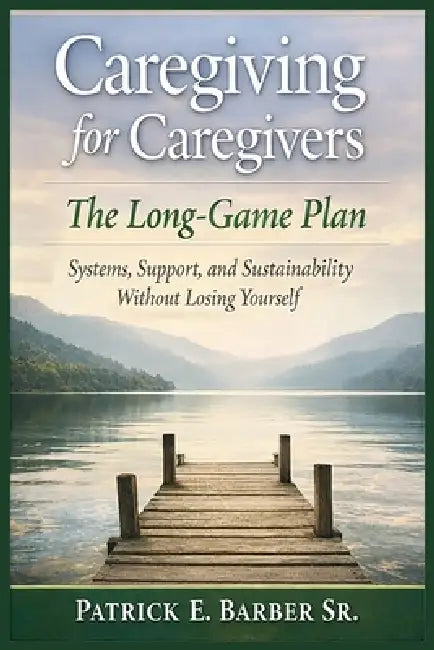 Caregiving for Caregivers: The Long-Game Plan: Systems, Support, and Sustainability Without Losing Yourself by Sr. Barber Patrick Eugene