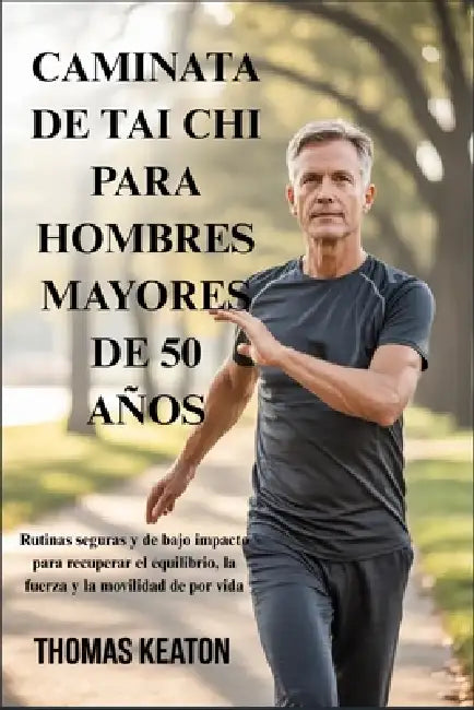 Caminata de Tai CHI Para Hombres Mayores de 50 Años: Rutinas seguras y de bajo impacto para recuperar el equilibrio, la fuerza y la movilidad de por v by Thomas Keaton