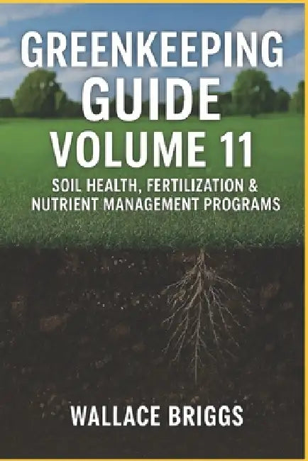 Greenkeeping Guide Volume 11: Soil Health, Fertilization & Nutrient Management Programs by Wallace Briggs