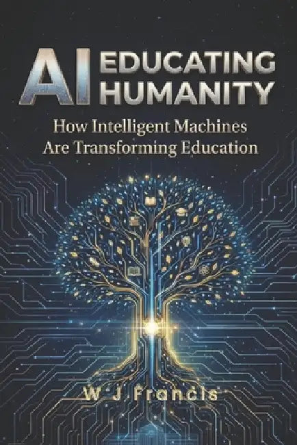 AI Educating Humanity: How Intelligent Machines Are Transforming Education by W. J. Francis