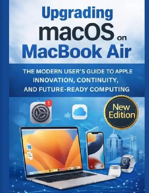 Upgrading macOS on MacBook Air: The Modern User's Guide to Apple Innovation, Continuity, and Future-Ready Computing by Maximilian Leon Wolfgang