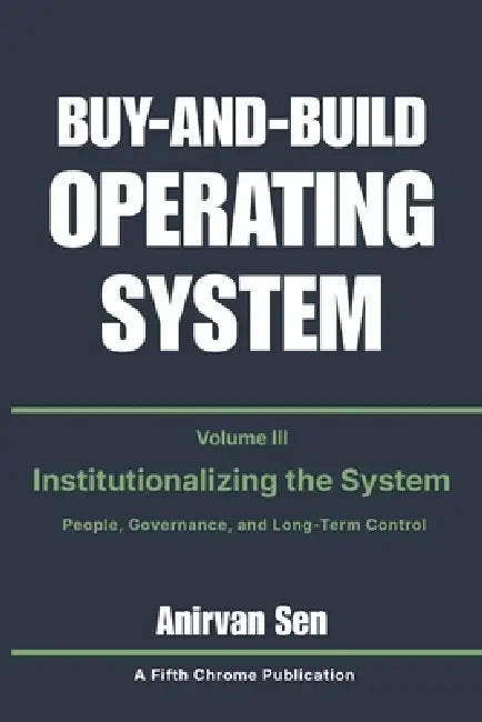 Buy and Build Operating System - Volume 3: Institutionalizing the System: People, Governance, and Long-Term Control by Anirvan Sen