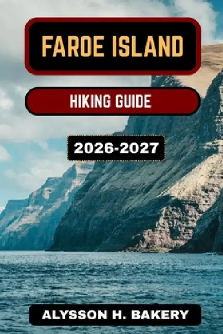 Faroe Islands Hiking Guide 2026-2027 by Alysson H. Bakery