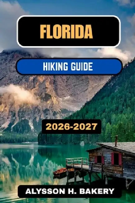 Florida Hiking Guide 2026-2027 by Alysson H. Bakery