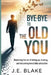 Bye-Bye to the Old You: Mastering the Art of Letting Go, Healing, and Becoming Irresistibly Attractive by J. E. Blake