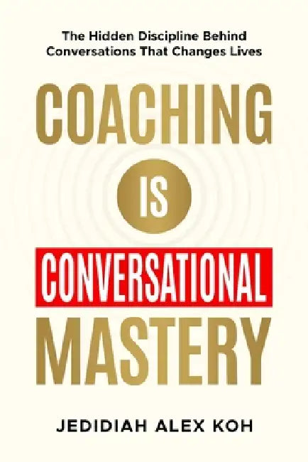 Coaching is Conversational Mastery: The Hidden Discipline Behind Conversations That Changes Lives by Jedidiah Alex Koh